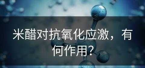 米醋对抗氧化应激，有何作用？(米醋能去斑吗?)